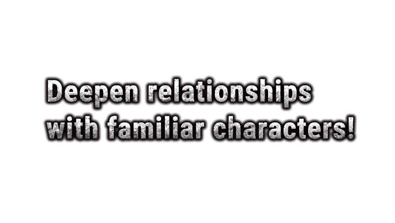 Deepen relationships with familiar characters!