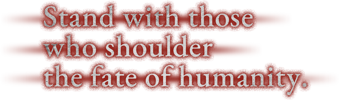 Stand with those who shoulder the fate of humanity.